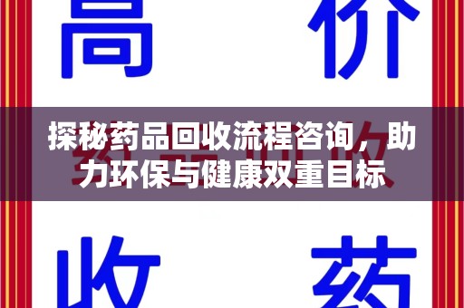 贵阳探秘药品回收流程咨询，助力环保与健康双重目标