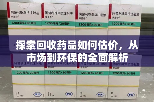 贵阳探索回收药品如何估价，从市场到环保的全面解析