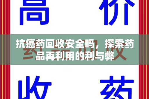 贵阳抗癌药回收安全吗，探索药品再利用的利与弊