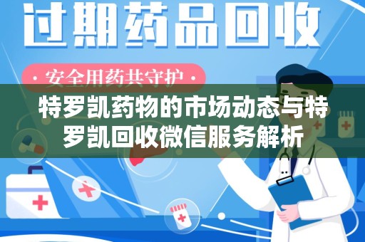 贵阳特罗凯药物的市场动态与特罗凯回收微信服务解析