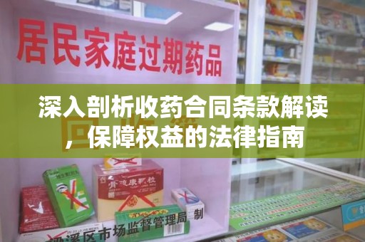贵阳深入剖析收药合同条款解读，保障权益的法律指南