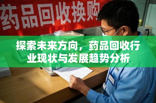贵阳探索未来方向，药品回收行业现状与发展趋势分析