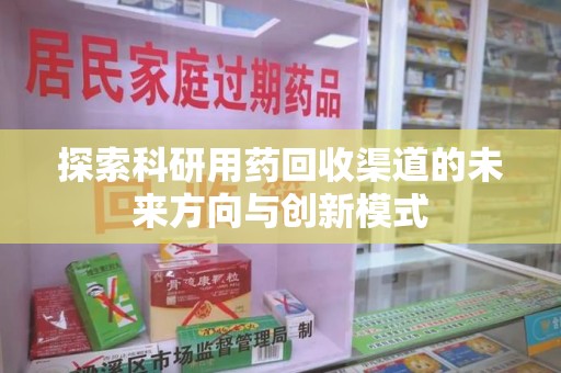 贵阳探索科研用药回收渠道的未来方向与创新模式