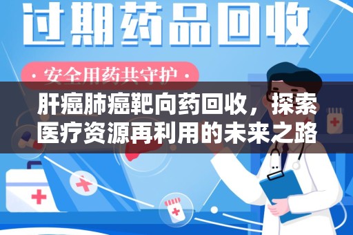 贵阳肝癌肺癌靶向药回收，探索医疗资源再利用的未来之路