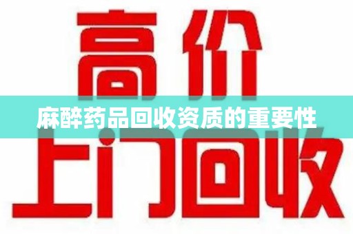 贵阳麻醉药品回收资质的重要性