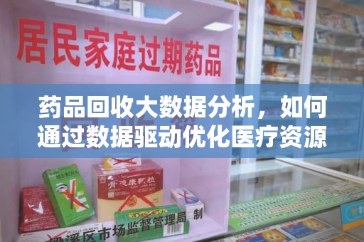 贵阳药品回收大数据分析，如何通过数据驱动优化医疗资源管理