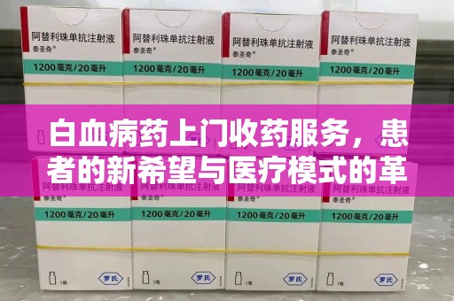 贵阳白血病药上门收药服务，患者的新希望与医疗模式的革新