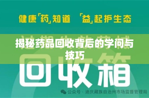 贵阳揭秘药品回收背后的学问与技巧