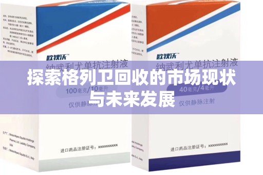 贵阳探索格列卫回收的市场现状与未来发展