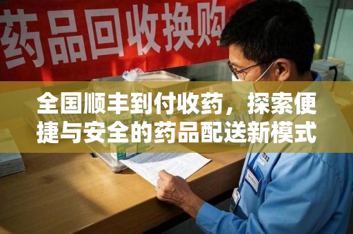 贵阳全国顺丰到付收药，探索便捷与安全的药品配送新模式