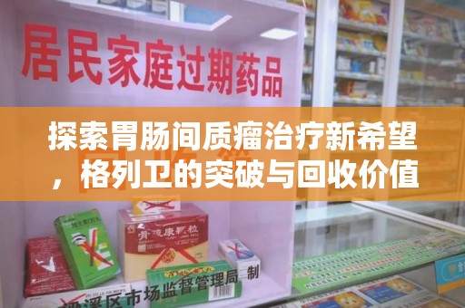贵阳探索胃肠间质瘤治疗新希望，格列卫的突破与回收价值