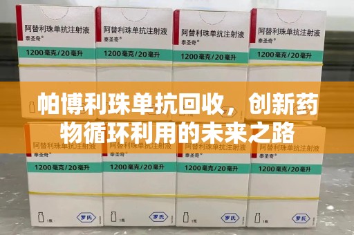 贵阳帕博利珠单抗回收，创新药物循环利用的未来之路