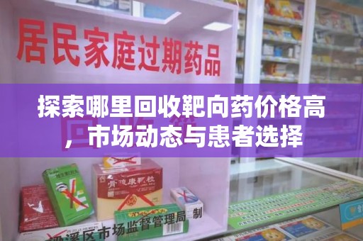贵阳探索哪里回收靶向药价格高，市场动态与患者选择