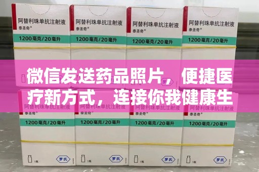 贵阳微信发送药品照片，便捷医疗新方式，连接你我健康生活