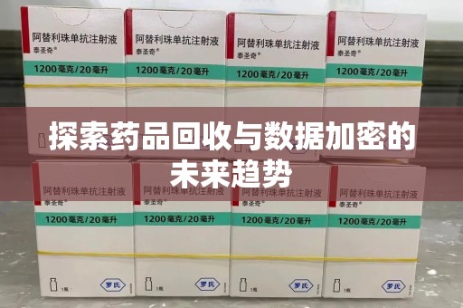 贵阳探索药品回收与数据加密的未来趋势