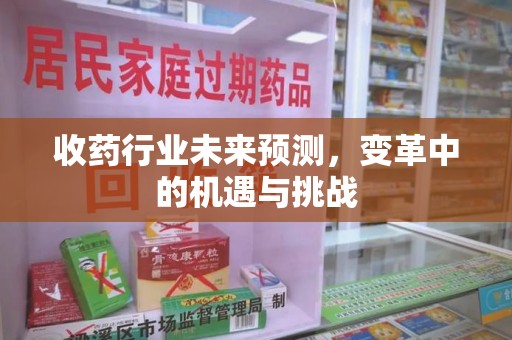 贵阳收药行业未来预测，变革中的机遇与挑战