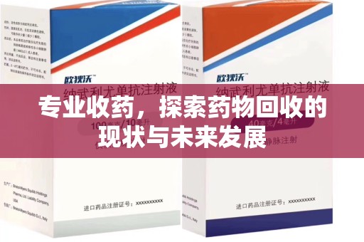 贵阳专业收药，探索药物回收的现状与未来发展