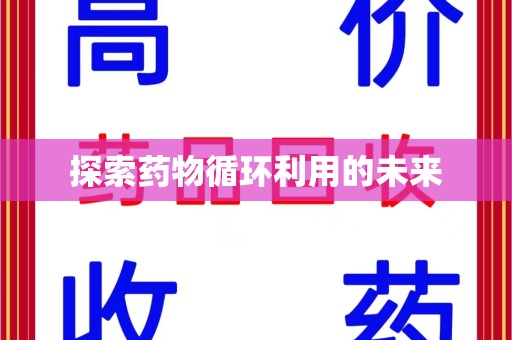 贵阳探索药物循环利用的未来