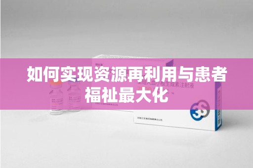 贵阳如何实现资源再利用与患者福祉最大化