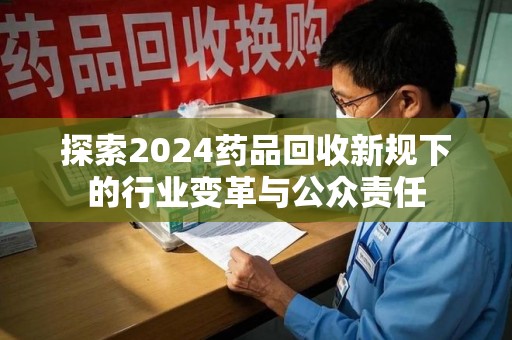 贵阳探索2024药品回收新规下的行业变革与公众责任