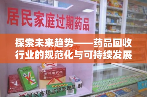 贵阳探索未来趋势——药品回收行业的规范化与可持续发展之路