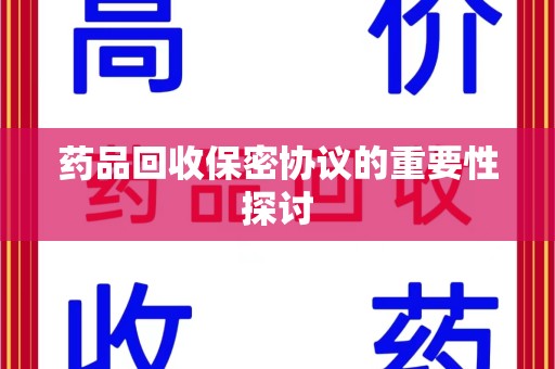 贵阳药品回收保密协议的重要性探讨