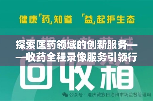 贵阳探索医药领域的创新服务——收药全程录像服务引领行业新趋势