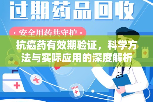 贵阳抗癌药有效期验证，科学方法与实际应用的深度解析