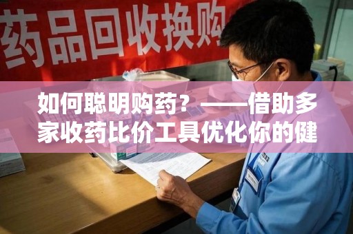 贵阳如何聪明购药？——借助多家收药比价工具优化你的健康支出