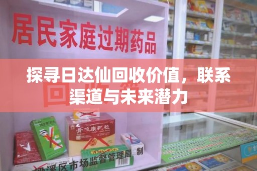 贵阳探寻日达仙回收价值，联系渠道与未来潜力