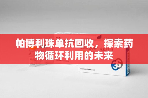 贵阳帕博利珠单抗回收，探索药物循环利用的未来