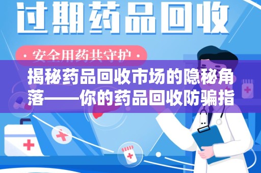 贵阳揭秘药品回收市场的隐秘角落——你的药品回收防骗指南