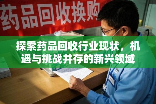 贵阳探索药品回收行业现状，机遇与挑战并存的新兴领域
