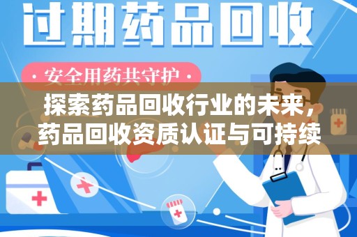 贵阳探索药品回收行业的未来，药品回收资质认证与可持续发展的关键纽带