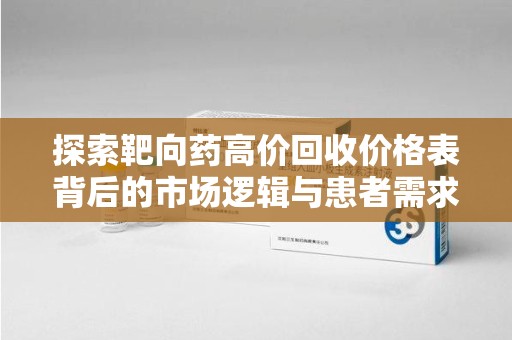 贵阳探索靶向药高价回收价格表背后的市场逻辑与患者需求