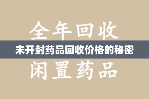 贵阳未开封药品回收价格的秘密