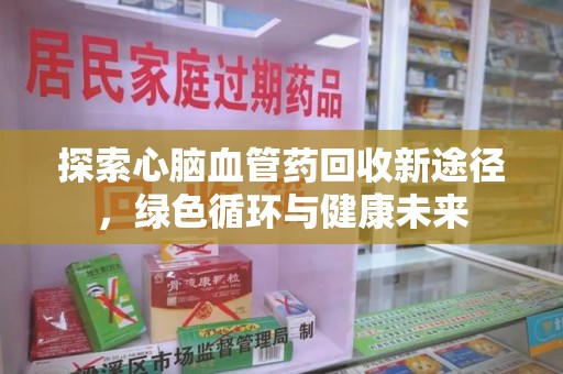 贵阳探索心脑血管药回收新途径，绿色循环与健康未来