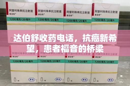 贵阳达伯舒收药电话，抗癌新希望，患者福音的桥梁