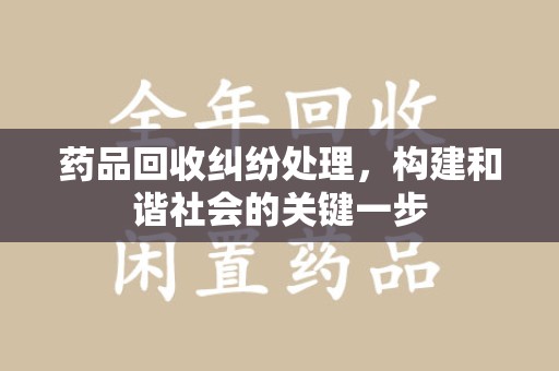 贵阳药品回收纠纷处理，构建和谐社会的关键一步