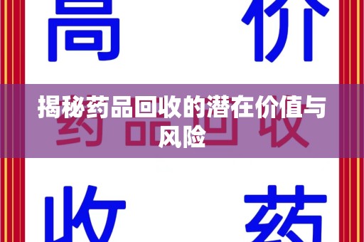 贵阳揭秘药品回收的潜在价值与风险