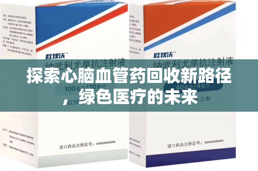 贵阳探索心脑血管药回收新路径，绿色医疗的未来