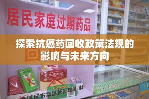 贵阳探索抗癌药回收政策法规的影响与未来方向