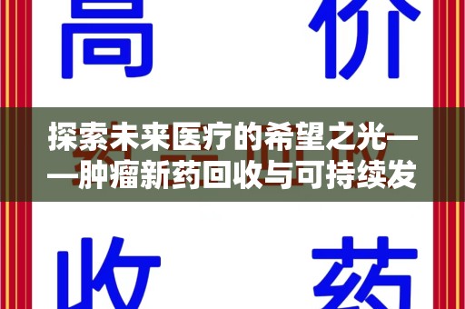 贵阳探索未来医疗的希望之光——肿瘤新药回收与可持续发展的创新之路