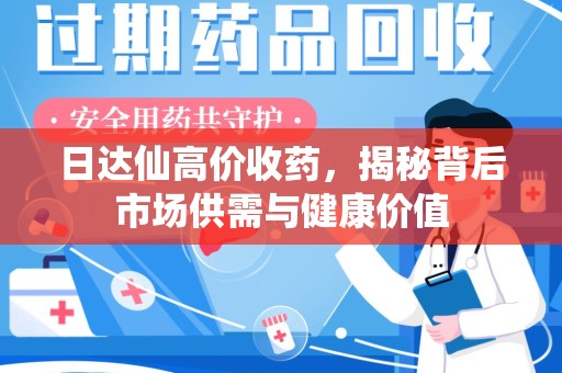 贵阳日达仙高价收药，揭秘背后市场供需与健康价值