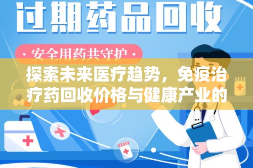 贵阳探索未来医疗趋势，免疫治疗药回收价格与健康产业的革新