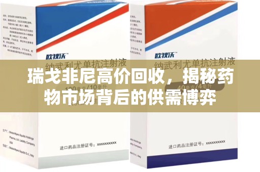 贵阳瑞戈非尼高价回收，揭秘药物市场背后的供需博弈