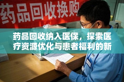 贵阳药品回收纳入医保，探索医疗资源优化与患者福利的新路径