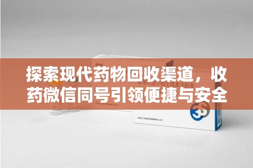 贵阳探索现代药物回收渠道，收药微信同号引领便捷与安全