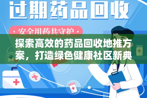 贵阳探索高效的药品回收地推方案，打造绿色健康社区新典范
