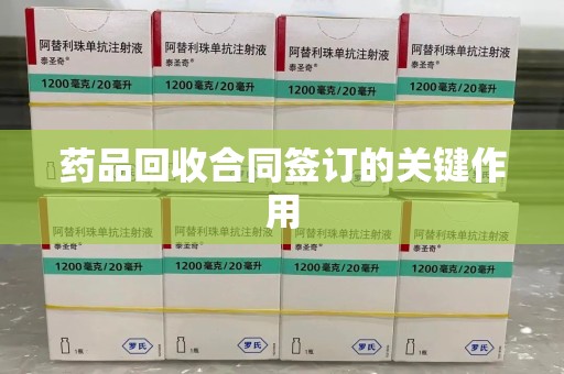 贵阳药品回收合同签订的关键作用